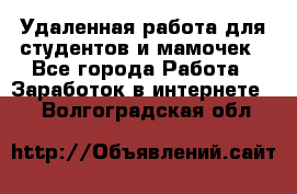 Удаленная работа для студентов и мамочек - Все города Работа » Заработок в интернете   . Волгоградская обл.